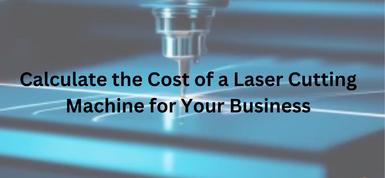 How to Calculate the Cost of a Laser Cutting Machine for Your Business