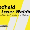 Handheld Laser Welding The Future of On-Site Precision and Efficiency